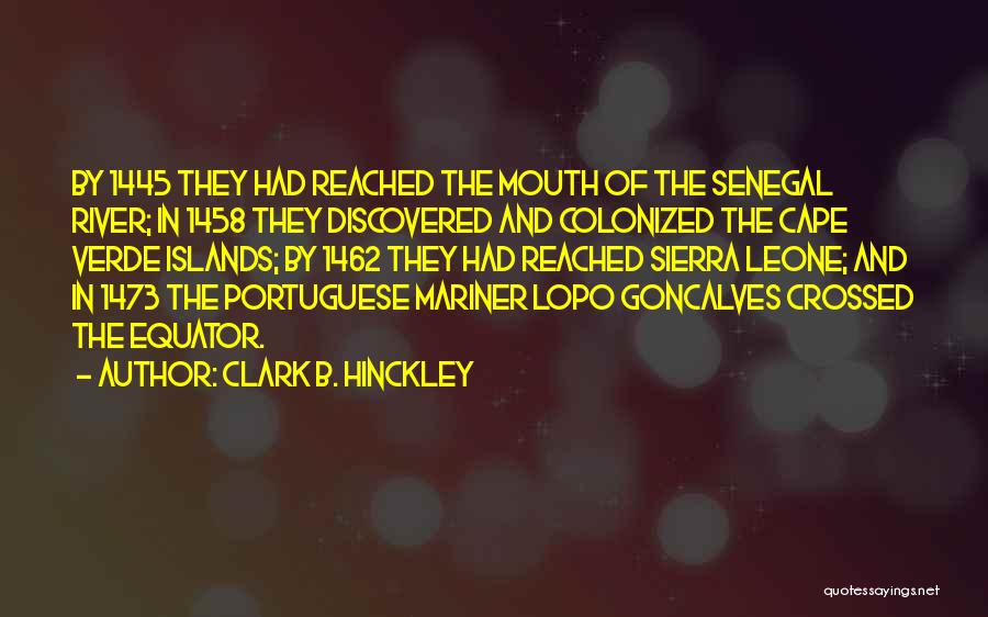 Clark B. Hinckley Quotes: By 1445 They Had Reached The Mouth Of The Senegal River; In 1458 They Discovered And Colonized The Cape Verde