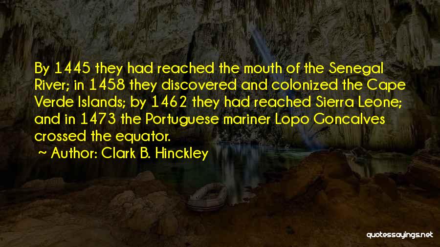 Clark B. Hinckley Quotes: By 1445 They Had Reached The Mouth Of The Senegal River; In 1458 They Discovered And Colonized The Cape Verde