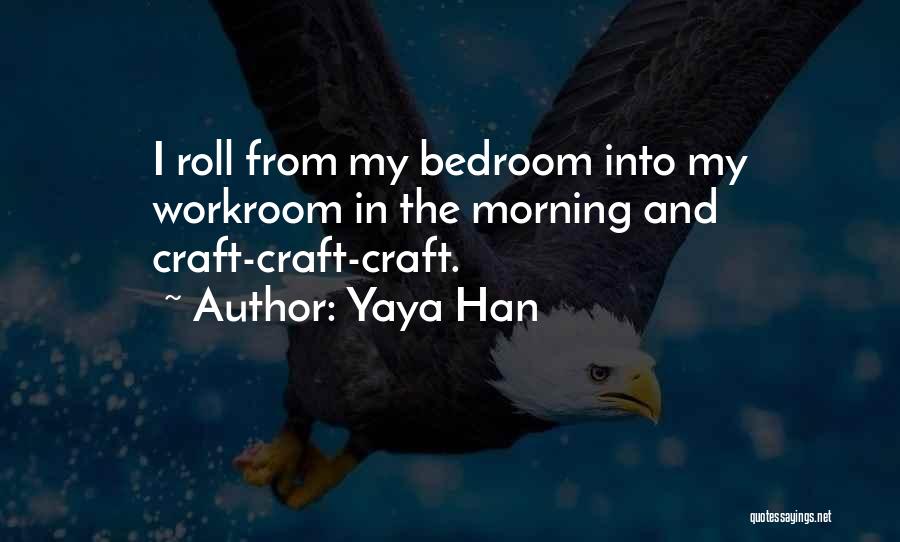 Yaya Han Quotes: I Roll From My Bedroom Into My Workroom In The Morning And Craft-craft-craft.