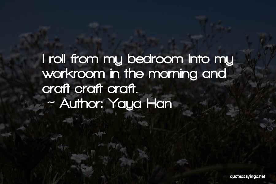 Yaya Han Quotes: I Roll From My Bedroom Into My Workroom In The Morning And Craft-craft-craft.