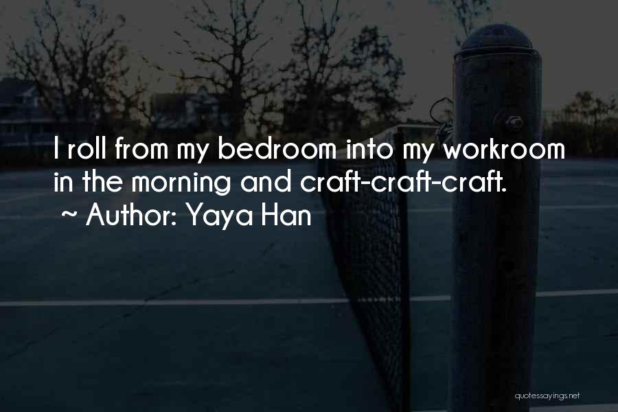 Yaya Han Quotes: I Roll From My Bedroom Into My Workroom In The Morning And Craft-craft-craft.