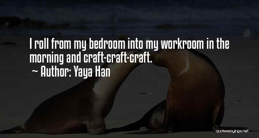 Yaya Han Quotes: I Roll From My Bedroom Into My Workroom In The Morning And Craft-craft-craft.