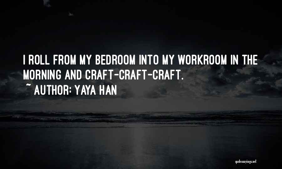 Yaya Han Quotes: I Roll From My Bedroom Into My Workroom In The Morning And Craft-craft-craft.