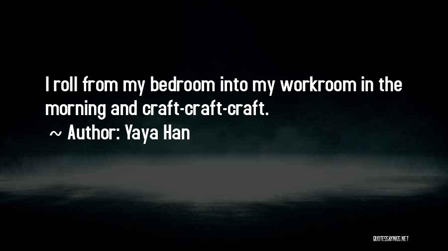 Yaya Han Quotes: I Roll From My Bedroom Into My Workroom In The Morning And Craft-craft-craft.