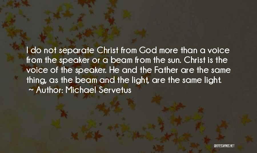 Michael Servetus Quotes: I Do Not Separate Christ From God More Than A Voice From The Speaker Or A Beam From The Sun.