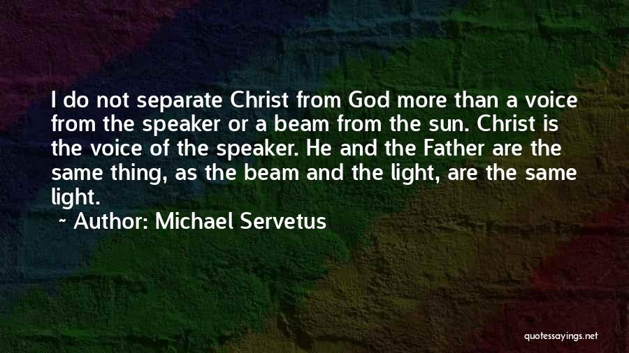 Michael Servetus Quotes: I Do Not Separate Christ From God More Than A Voice From The Speaker Or A Beam From The Sun.