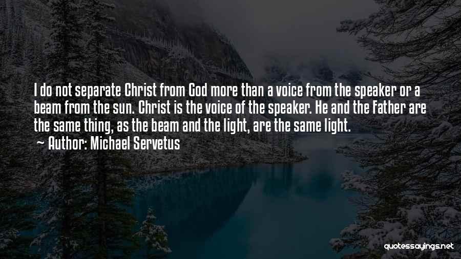 Michael Servetus Quotes: I Do Not Separate Christ From God More Than A Voice From The Speaker Or A Beam From The Sun.