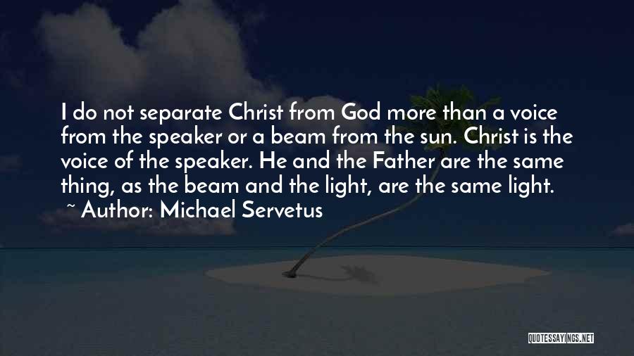 Michael Servetus Quotes: I Do Not Separate Christ From God More Than A Voice From The Speaker Or A Beam From The Sun.