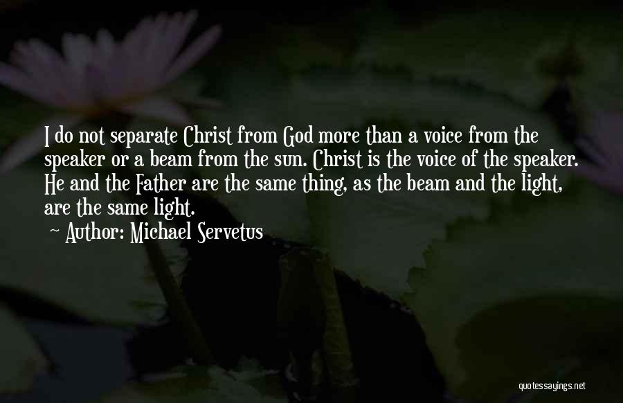 Michael Servetus Quotes: I Do Not Separate Christ From God More Than A Voice From The Speaker Or A Beam From The Sun.