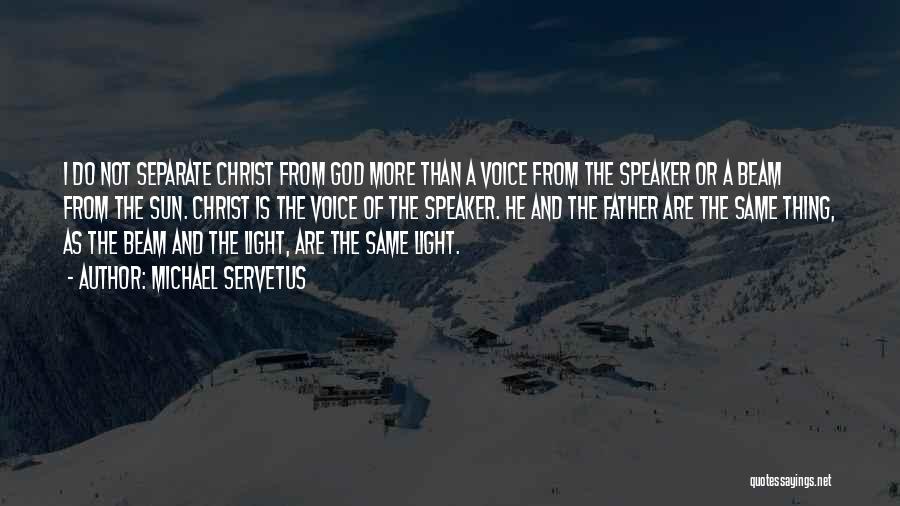 Michael Servetus Quotes: I Do Not Separate Christ From God More Than A Voice From The Speaker Or A Beam From The Sun.