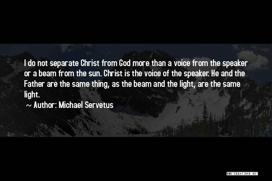 Michael Servetus Quotes: I Do Not Separate Christ From God More Than A Voice From The Speaker Or A Beam From The Sun.