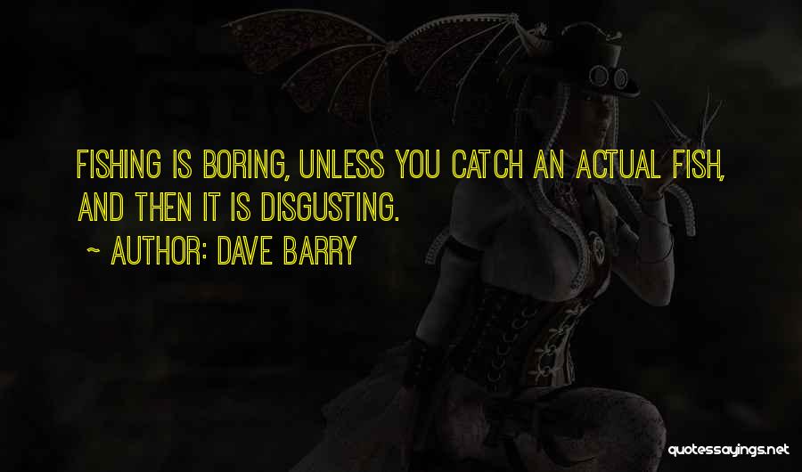 Dave Barry Quotes: Fishing Is Boring, Unless You Catch An Actual Fish, And Then It Is Disgusting.