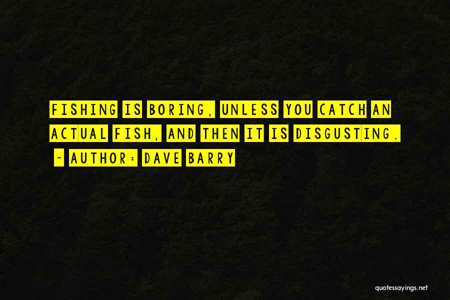 Dave Barry Quotes: Fishing Is Boring, Unless You Catch An Actual Fish, And Then It Is Disgusting.
