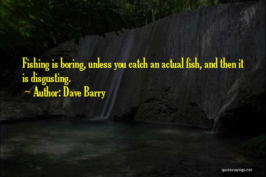 Dave Barry Quotes: Fishing Is Boring, Unless You Catch An Actual Fish, And Then It Is Disgusting.