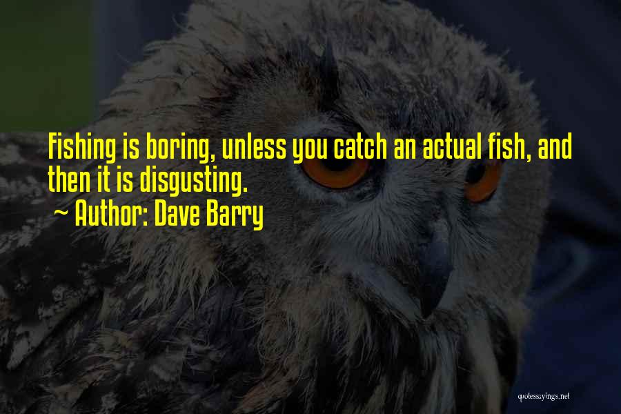 Dave Barry Quotes: Fishing Is Boring, Unless You Catch An Actual Fish, And Then It Is Disgusting.