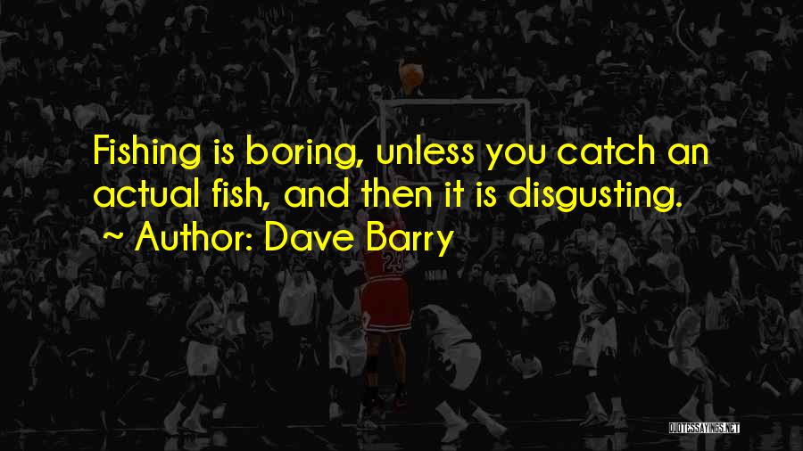 Dave Barry Quotes: Fishing Is Boring, Unless You Catch An Actual Fish, And Then It Is Disgusting.