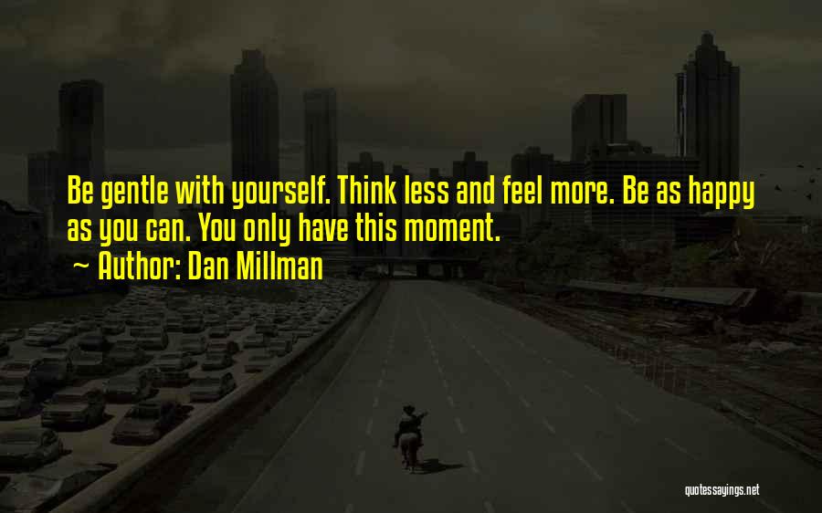 Dan Millman Quotes: Be Gentle With Yourself. Think Less And Feel More. Be As Happy As You Can. You Only Have This Moment.
