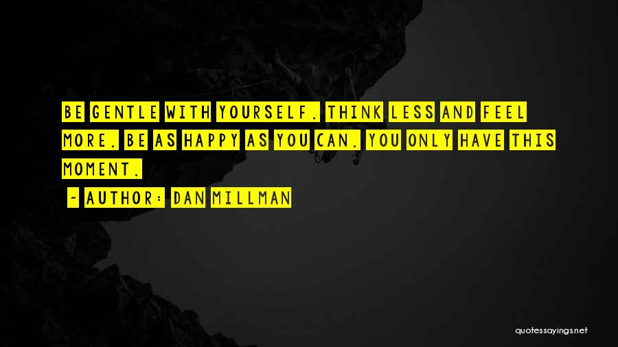 Dan Millman Quotes: Be Gentle With Yourself. Think Less And Feel More. Be As Happy As You Can. You Only Have This Moment.