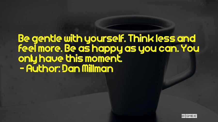 Dan Millman Quotes: Be Gentle With Yourself. Think Less And Feel More. Be As Happy As You Can. You Only Have This Moment.