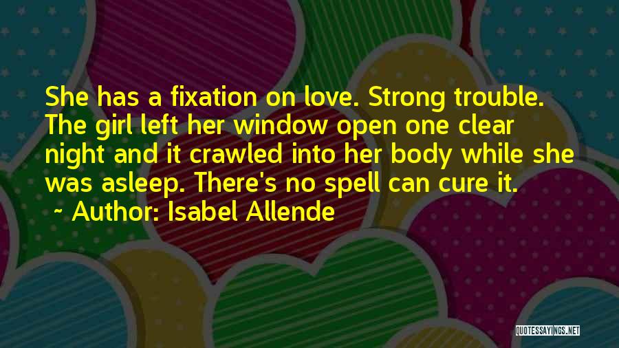 Isabel Allende Quotes: She Has A Fixation On Love. Strong Trouble. The Girl Left Her Window Open One Clear Night And It Crawled