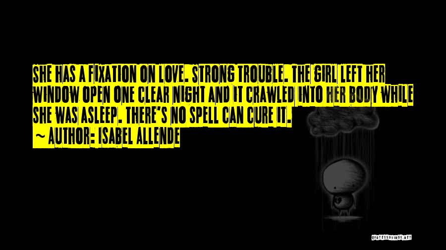 Isabel Allende Quotes: She Has A Fixation On Love. Strong Trouble. The Girl Left Her Window Open One Clear Night And It Crawled