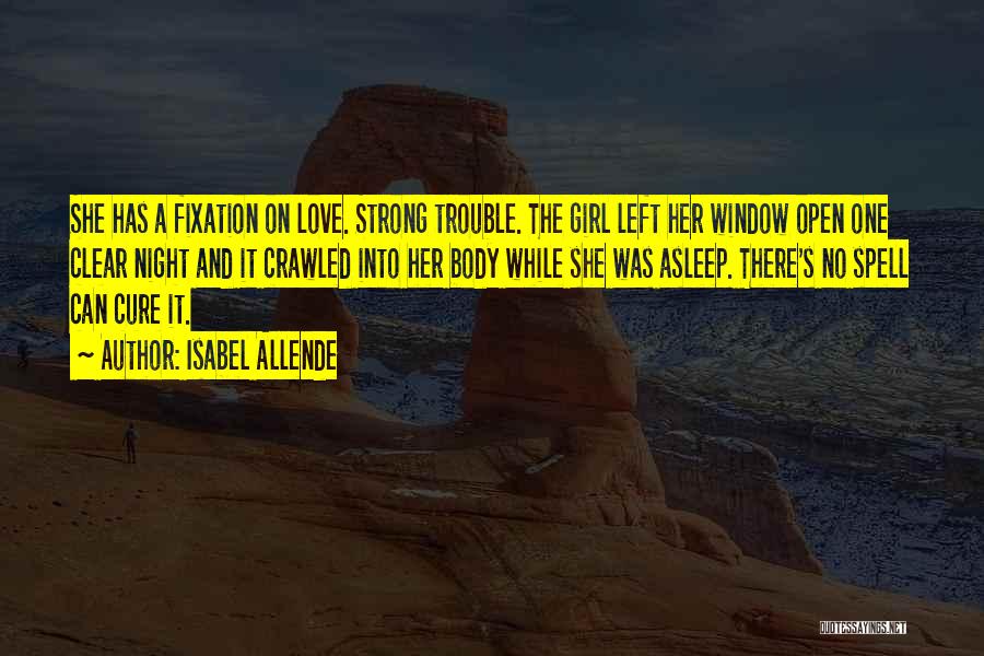 Isabel Allende Quotes: She Has A Fixation On Love. Strong Trouble. The Girl Left Her Window Open One Clear Night And It Crawled