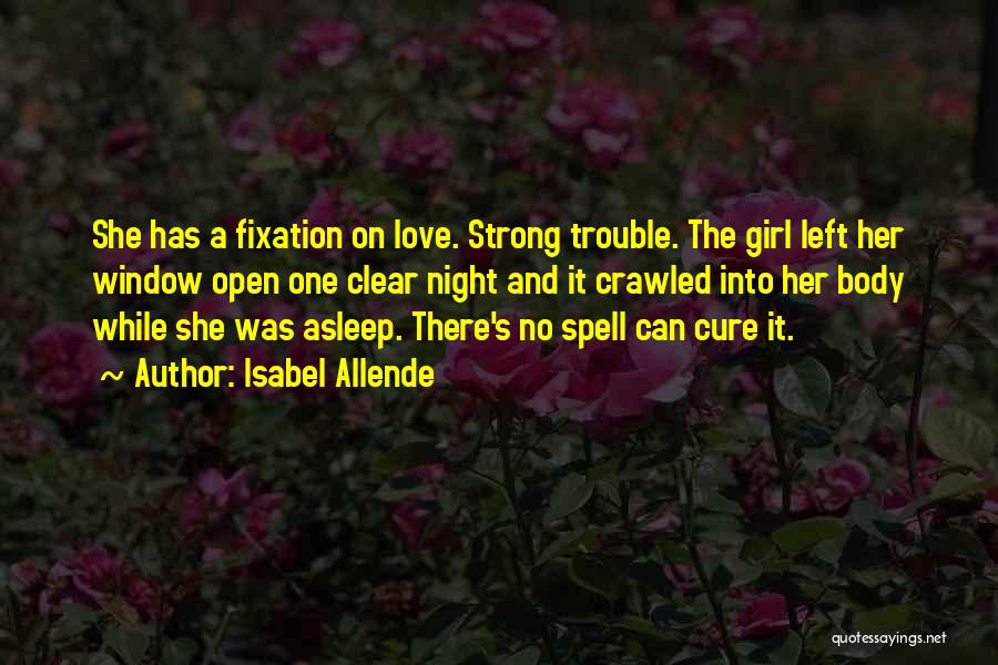 Isabel Allende Quotes: She Has A Fixation On Love. Strong Trouble. The Girl Left Her Window Open One Clear Night And It Crawled