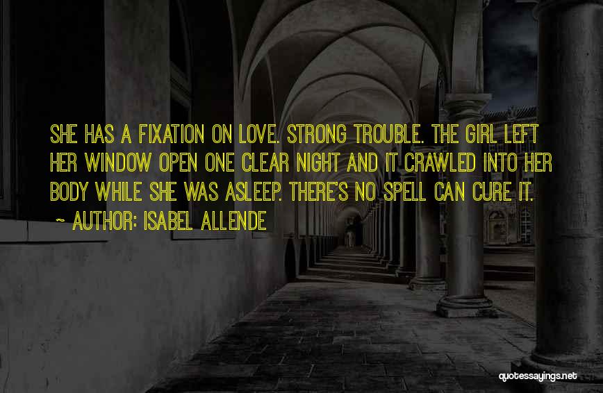 Isabel Allende Quotes: She Has A Fixation On Love. Strong Trouble. The Girl Left Her Window Open One Clear Night And It Crawled