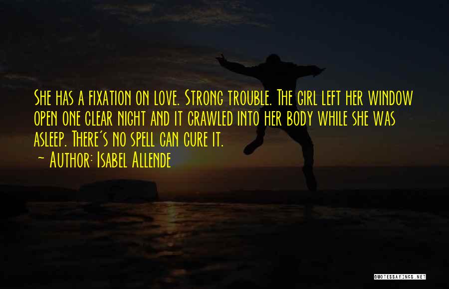 Isabel Allende Quotes: She Has A Fixation On Love. Strong Trouble. The Girl Left Her Window Open One Clear Night And It Crawled