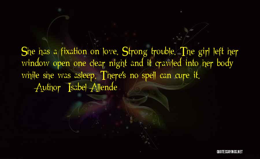 Isabel Allende Quotes: She Has A Fixation On Love. Strong Trouble. The Girl Left Her Window Open One Clear Night And It Crawled