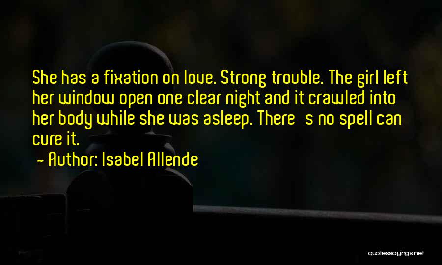 Isabel Allende Quotes: She Has A Fixation On Love. Strong Trouble. The Girl Left Her Window Open One Clear Night And It Crawled
