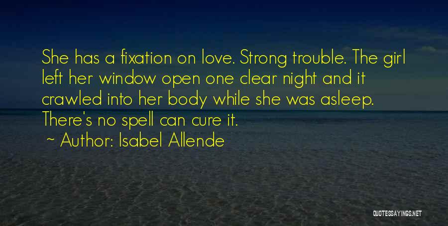 Isabel Allende Quotes: She Has A Fixation On Love. Strong Trouble. The Girl Left Her Window Open One Clear Night And It Crawled