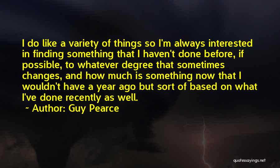 Guy Pearce Quotes: I Do Like A Variety Of Things So I'm Always Interested In Finding Something That I Haven't Done Before, If