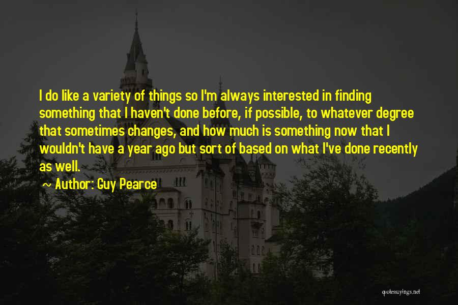 Guy Pearce Quotes: I Do Like A Variety Of Things So I'm Always Interested In Finding Something That I Haven't Done Before, If
