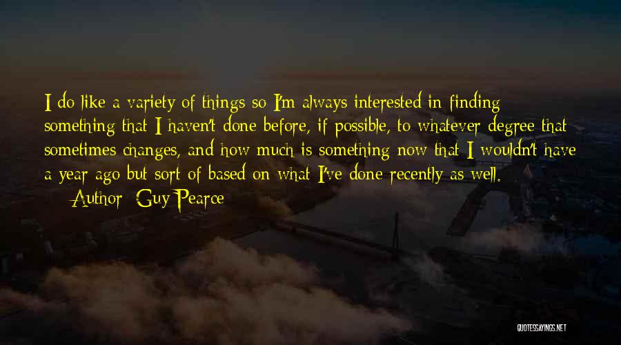 Guy Pearce Quotes: I Do Like A Variety Of Things So I'm Always Interested In Finding Something That I Haven't Done Before, If