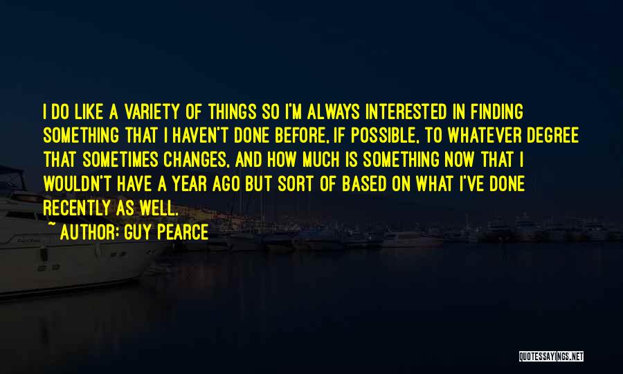 Guy Pearce Quotes: I Do Like A Variety Of Things So I'm Always Interested In Finding Something That I Haven't Done Before, If