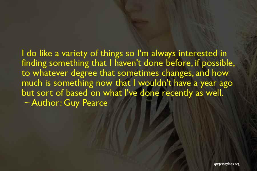 Guy Pearce Quotes: I Do Like A Variety Of Things So I'm Always Interested In Finding Something That I Haven't Done Before, If