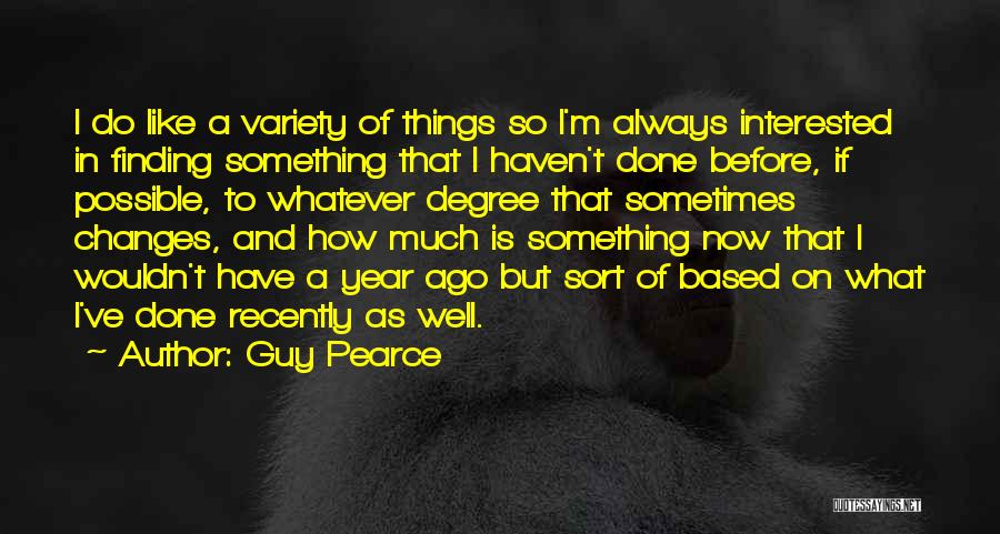 Guy Pearce Quotes: I Do Like A Variety Of Things So I'm Always Interested In Finding Something That I Haven't Done Before, If