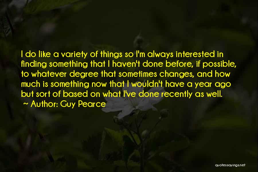 Guy Pearce Quotes: I Do Like A Variety Of Things So I'm Always Interested In Finding Something That I Haven't Done Before, If