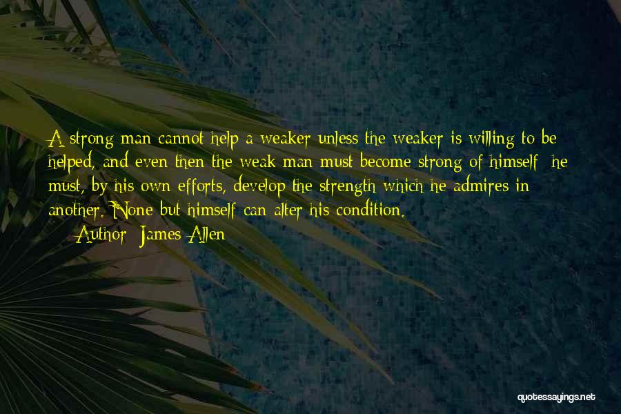 James Allen Quotes: A Strong Man Cannot Help A Weaker Unless The Weaker Is Willing To Be Helped, And Even Then The Weak