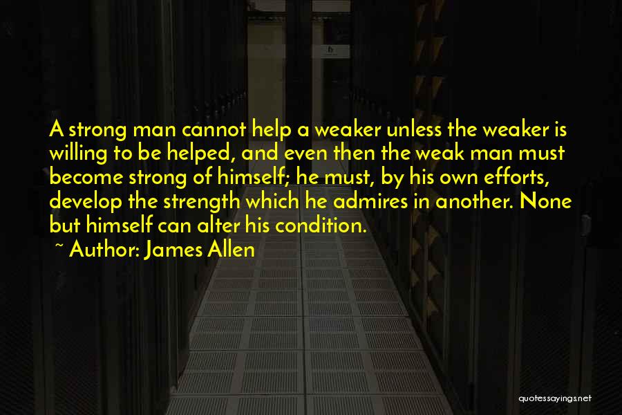 James Allen Quotes: A Strong Man Cannot Help A Weaker Unless The Weaker Is Willing To Be Helped, And Even Then The Weak