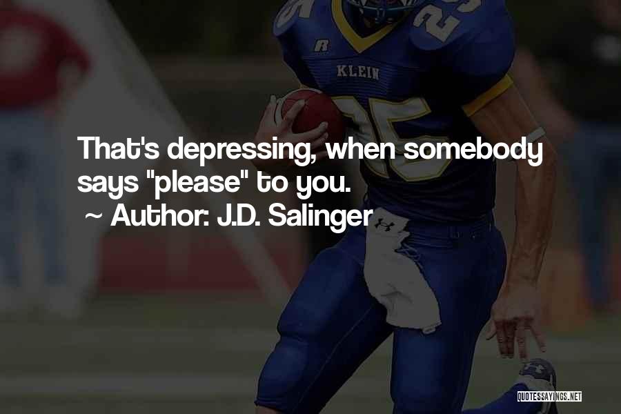 J.D. Salinger Quotes: That's Depressing, When Somebody Says Please To You.