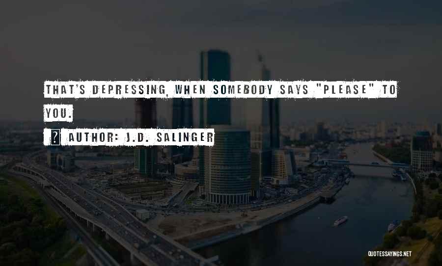 J.D. Salinger Quotes: That's Depressing, When Somebody Says Please To You.