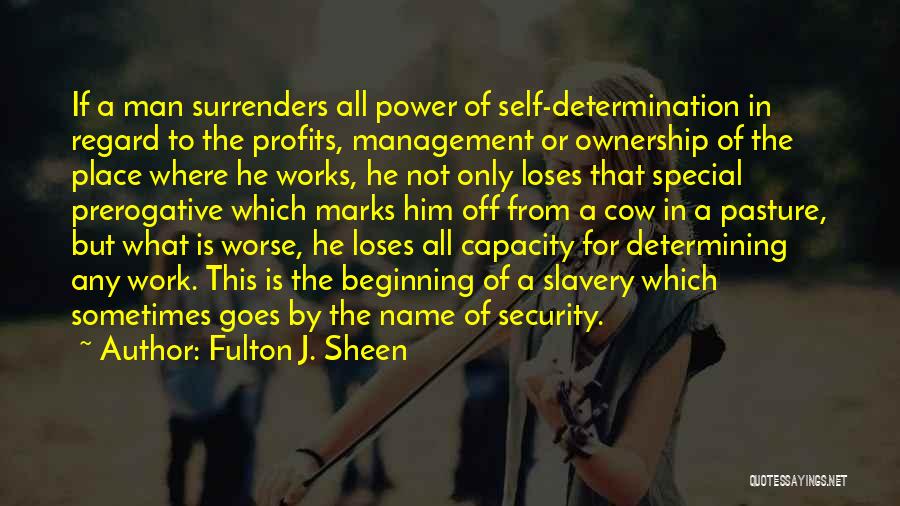 Fulton J. Sheen Quotes: If A Man Surrenders All Power Of Self-determination In Regard To The Profits, Management Or Ownership Of The Place Where