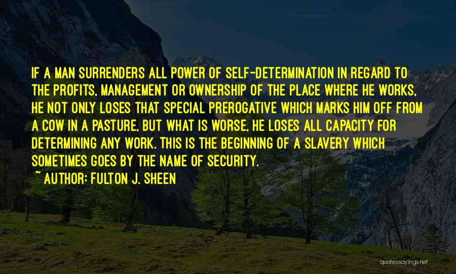 Fulton J. Sheen Quotes: If A Man Surrenders All Power Of Self-determination In Regard To The Profits, Management Or Ownership Of The Place Where