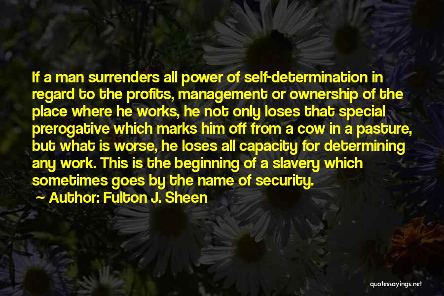 Fulton J. Sheen Quotes: If A Man Surrenders All Power Of Self-determination In Regard To The Profits, Management Or Ownership Of The Place Where