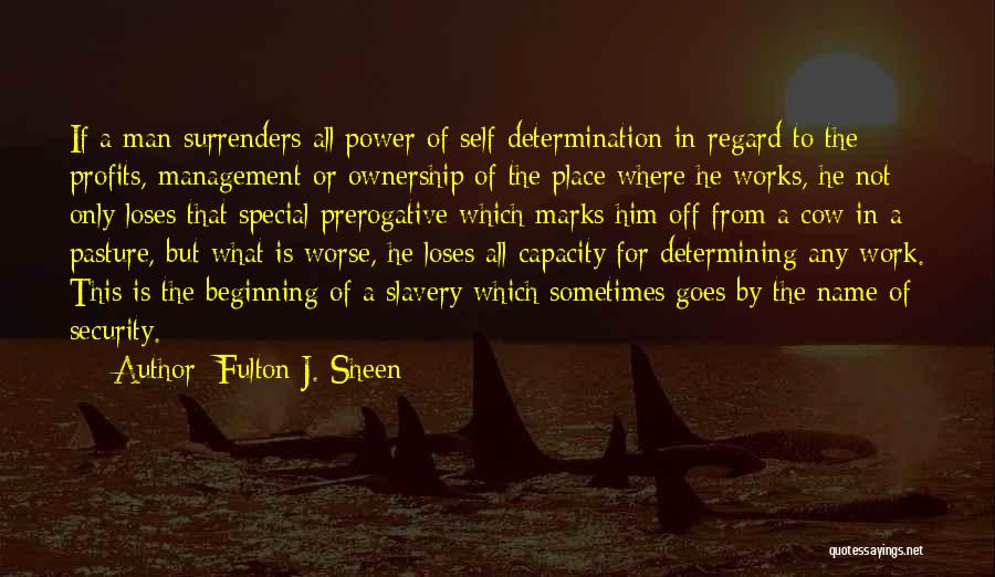 Fulton J. Sheen Quotes: If A Man Surrenders All Power Of Self-determination In Regard To The Profits, Management Or Ownership Of The Place Where