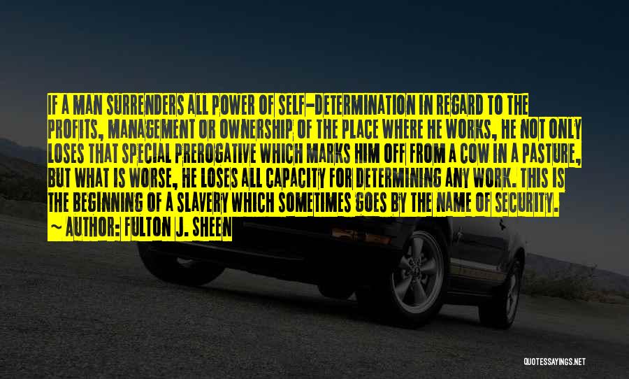 Fulton J. Sheen Quotes: If A Man Surrenders All Power Of Self-determination In Regard To The Profits, Management Or Ownership Of The Place Where