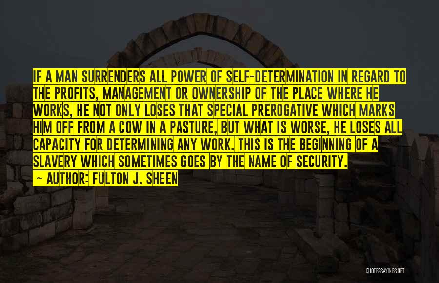 Fulton J. Sheen Quotes: If A Man Surrenders All Power Of Self-determination In Regard To The Profits, Management Or Ownership Of The Place Where