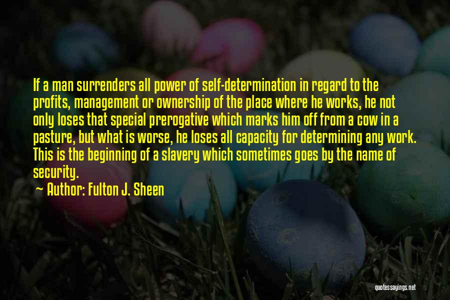 Fulton J. Sheen Quotes: If A Man Surrenders All Power Of Self-determination In Regard To The Profits, Management Or Ownership Of The Place Where